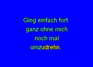 Ging einfach fort
ganz ohne mich

noch mal
umzudrehn.