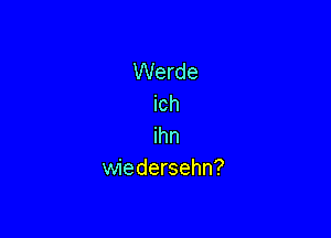 Werde

Ich
ihn
wiedersehn?