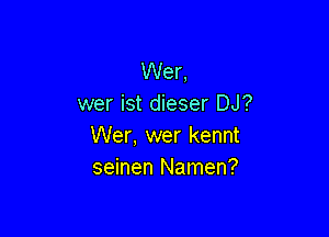 Wer,
wer ist dieser DJ?

Wer, wer kennt
seinen Namen?