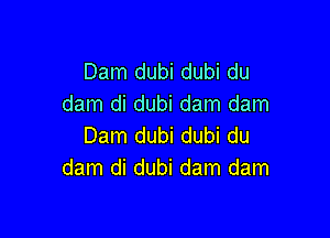 Dam dubi dubi du
dam di dubi dam dam

Dam dubi dubi du
dam di dubi dam dam