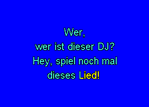 Wer,
wer ist dieser DJ?

Hey, spiel noch mal
dieses Lied!