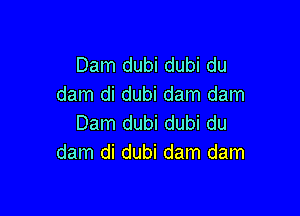 Dam dubi dubi du
dam di dubi dam dam

Dam dubi dubi du
dam di dubi dam dam