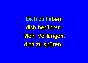 Dich zu lieben,
dich berUhren.

Mein Verlangen,
dich zu spUren.