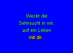 Weckt die
Sehnsucht in mir,

auf ein Leben
mit dir.