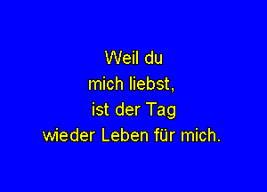 Weil du
mich liebst,

ist der Tag
wieder Leben fUr mich.