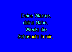 Deine warme,
deine Nahe.

Weckt die
Sehnsucht in mir,