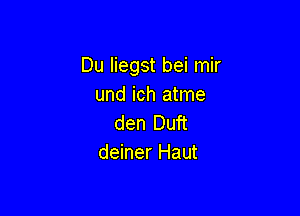 Du Iiegst bei mir
und ich atme

den Duft
deiner Haut