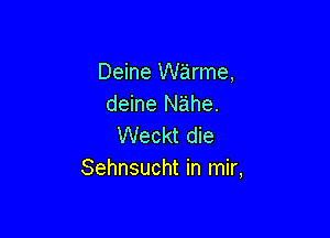 Deine warme,
deine Nahe.

Weckt die
Sehnsucht in mir,