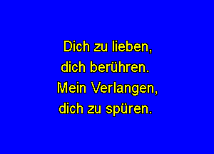 Dich zu Iieben,
dich berilhren.

Mein Verlangen,
dich zu spUren.