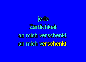 jede
Ziirtlichkeit

an mich verschenkt
an mich verschenkt