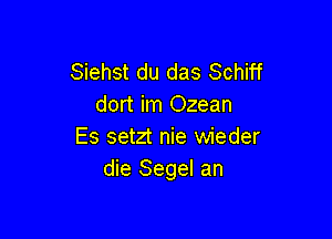 Siehst du das Schiff
dort im Ozean

Es setzt nie wieder
die Segel an