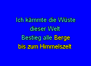 lch kammte die WUste
dieser Welt

Bestieg alle Berge
bis zum Himmelszelt