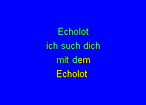 Echolot
ich such dich

mit dem
Echolot