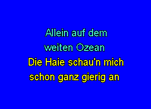 Allein auf dem
weiten Ozean

Die Haie schau'n mich
schon ganz gierig an