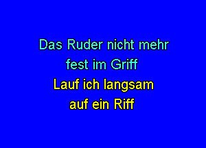 Das Ruder nicht mehr
fest im Griff

Lauf ich Iangsam
auf ein Riff