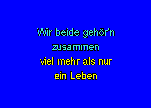 Wir beide gehdr'n
zusammen

viel mehr als nur
ein Leben