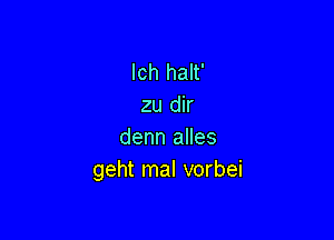 lch halt'
zu dir

denn alles
geht mal vorbei