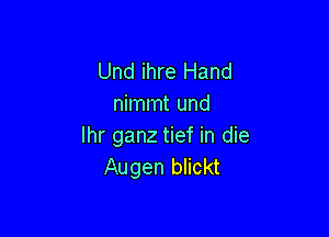 Und ihre Hand
nimmt und

Ihr ganz tief in die
Augen blickt