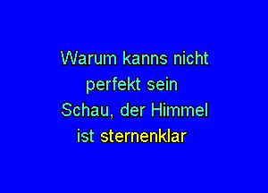 Warum kanns nicht
perfekt sein

Schau, der Himmel
ist sternenklar