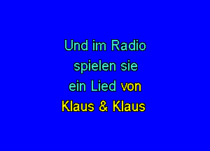 Und im Radio
spielen sie

ein Lied von
Klaus a Klaus