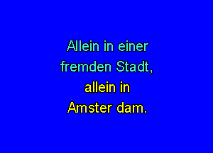 Allein in einer
fremden Stadt,

allein in
Amster dam.