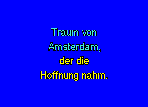 Traum von
Amsterdam,

der die
Hoffnung nahm.