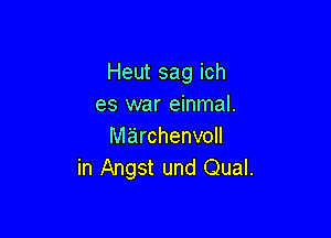 Heut sag ich
es war einmal.

Mirchenvoll
in Angst und Qual.