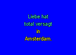 Liebe hat
total versagt

In
Am sterdam.