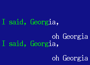 I said, Georgia,

. 0h Georgia
I sald, Georgia,

oh Georgia