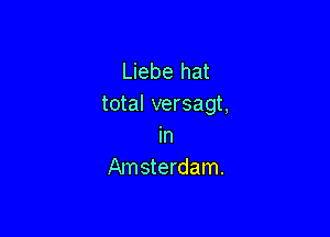 Liebe hat
total versagt,

in
Am sterdam.