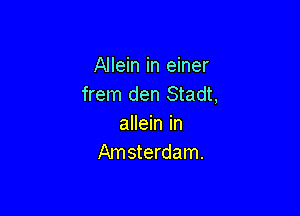 Allein in einer
frem den Stadt,

allein in
Amsterdam.