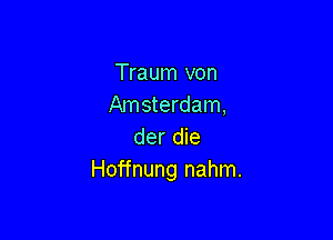 Traum von
Amsterdam,

der die
Hoffnung nahm.