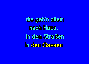 die geh'n allein
nach Haus.

In den StraBen
in den Gassen