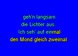 geh'n langsam
die Lichter aus.

lch seh' auf einmal
den Mond gleich zweimal