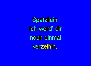 Spatzilein
ich werd' dir

noch einmal
verzeih'n.