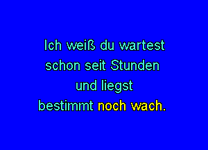 lch weif3 du wartest
schon seit Stunden

und liegst
bestimmt noch wach.