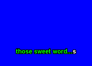 those sweet word...s