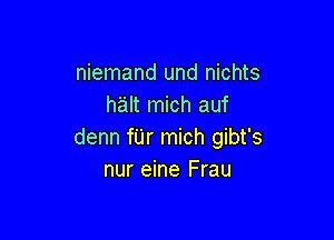 niemand und nichts
halt mich auf

denn fUr mich gibt's
nur eine Frau