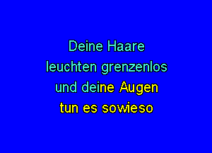 Deine Haare
leuchten grenzenlos

und deine Augen
tun es sowieso