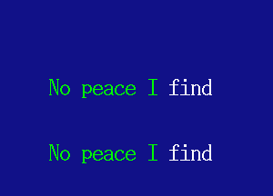 No peace I find

No peace I find