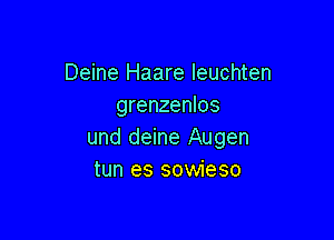 Deine Haare leuchten
grenzenlos

und deine Augen
tun es sowieso