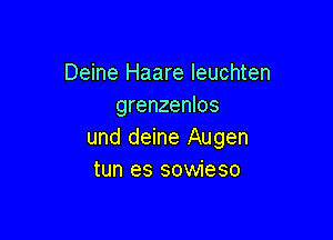 Deine Haare leuchten
grenzenlos

und deine Augen
tun es sowieso