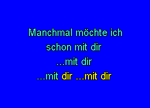 Manchmal mdchte ich
schon mit dir

...mit dir
...mit dir ...mit dir