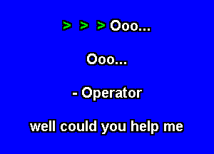 t. 000...
Ooo...

- Operator

well could you help me