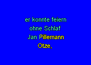 er konnte feiern
ohne Schlaf

Jan Pillemann
Otze,