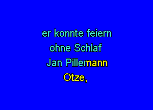 er konnte feiern
ohne Schlaf

Jan Pillemann
Otze,