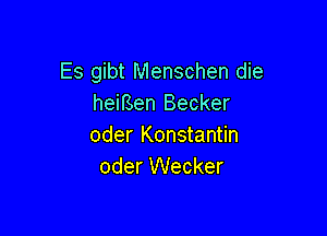 Es gibt Menschen die
heifSen Becker

oder Konstantin
oder Wecker