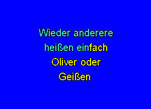 Wieder anderere
heiEen einfach

Oliver oder
GeiBen