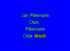 Jan Pillemann
Otze,

Pillemann
Otze Arsch