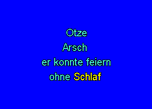 Otze
Arsch

er konnte feiern
ohne Schlaf